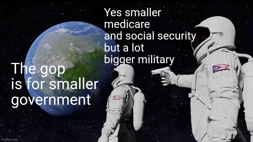 Grand ole pedos | Yes smaller medicare and social security but a lot bigger military; The gop is for smaller government | image tagged in memes,always has been | made w/ Imgflip meme maker
