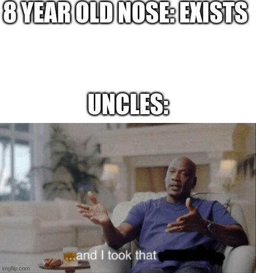 Image Title | 8 YEAR OLD NOSE: EXISTS; UNCLES: | image tagged in blank white template,and i took that | made w/ Imgflip meme maker