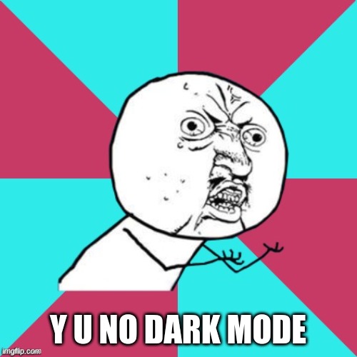 y u no music | Y U NO DARK MODE | image tagged in y u no music | made w/ Imgflip meme maker