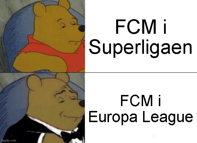 FCM Meme | FCM i Superligaen; FCM i Europa League | image tagged in memes,tuxedo winnie the pooh | made w/ Imgflip meme maker