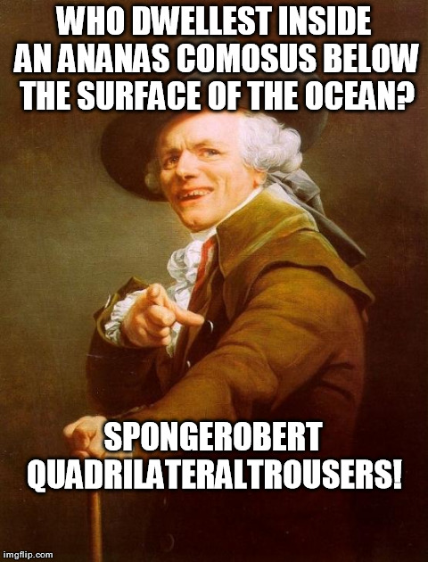Art thou preparedst, children? | WHO DWELLEST INSIDE AN ANANAS COMOSUS BELOW THE SURFACE OF THE OCEAN? SPONGEROBERT  QUADRILATERALTROUSERS! | image tagged in memes,joseph ducreux | made w/ Imgflip meme maker