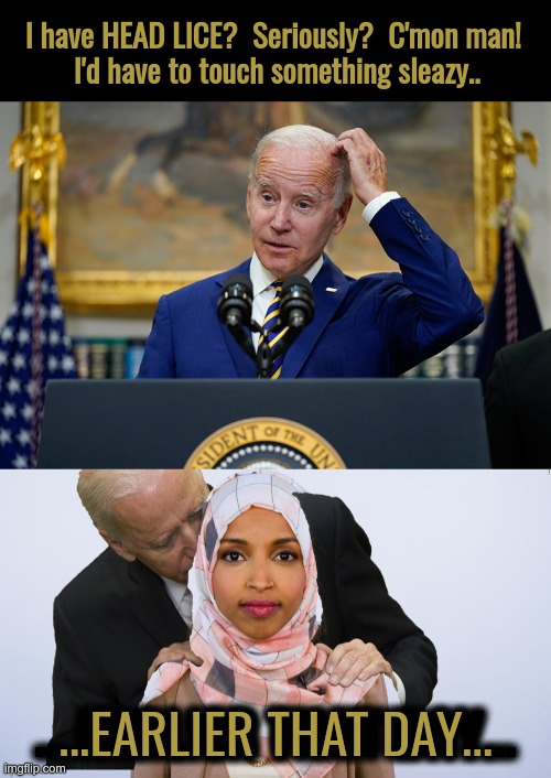 Two Slices of Sleaze, Please | I have HEAD LICE?  Seriously?  C'mon man! 
I'd have to touch something sleazy.. ... EARLIER THAT DAY... ...EARLIER THAT DAY... | image tagged in sniffing joe with evil omar,ilhan omar,sniff,creepy joe biden | made w/ Imgflip meme maker