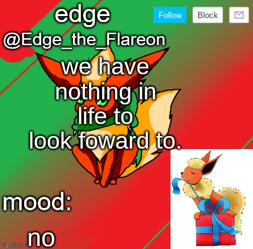 edge the flareon | we have nothing in life to look forward to. no | image tagged in edge the flareon | made w/ Imgflip meme maker