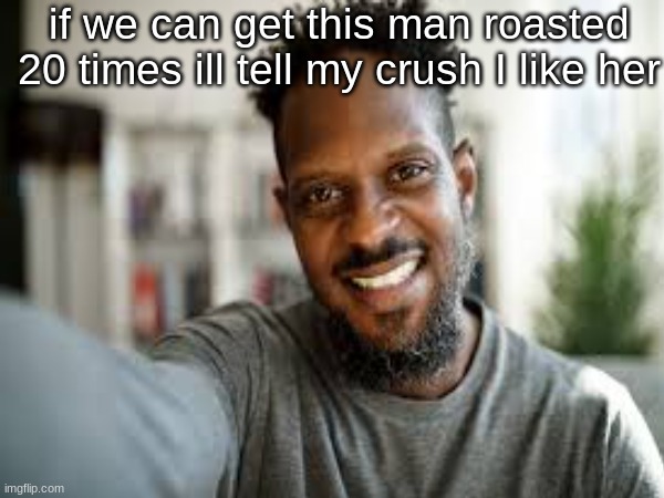 if we can do this its gonna be wild lol | if we can get this man roasted 20 times ill tell my crush I like her | image tagged in wow,20 roasts,we can do it,come on | made w/ Imgflip meme maker