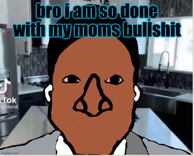 n | bro i am so done with my moms bullshit | image tagged in n | made w/ Imgflip meme maker