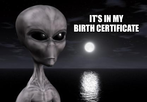 007 finally revealeth their true affiliation | IT'S IN MY BIRTH CERTIFICATE | image tagged in why aliens won't talk to us,we weren't expecting special forces | made w/ Imgflip meme maker