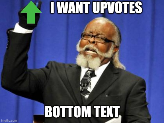Too Damn High |  I WANT UPVOTES; BOTTOM TEXT | image tagged in begging,upvote begging,begging for upvotes,upvote beggars,beggars,beg | made w/ Imgflip meme maker