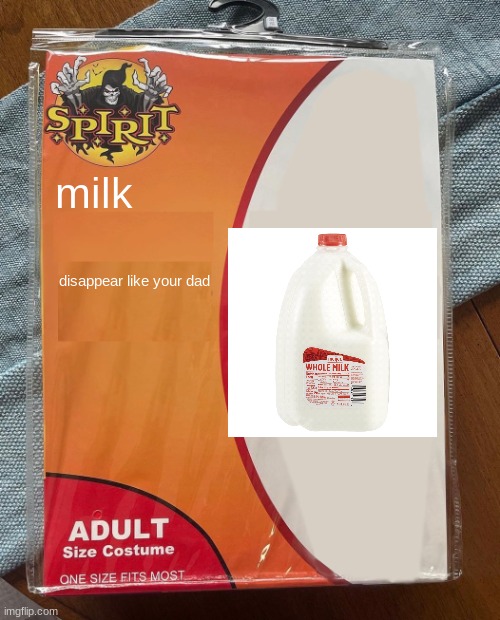 wwegehgdh | milk; disappear like your dad | image tagged in spirit halloween | made w/ Imgflip meme maker