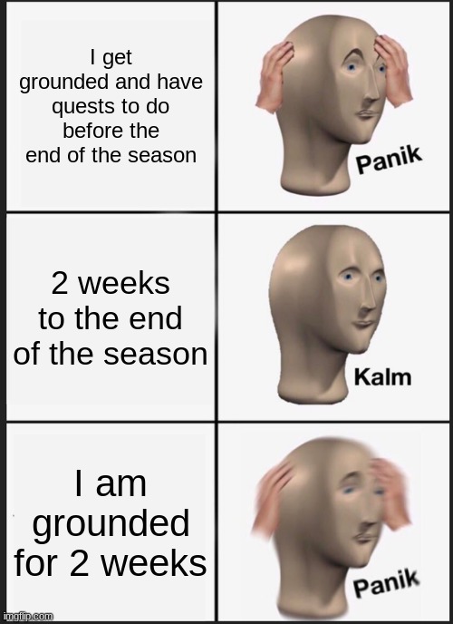 Panik Kalm Panik | I get grounded and have quests to do before the end of the season; 2 weeks to the end of the season; I am grounded for 2 weeks | image tagged in memes,panik kalm panik | made w/ Imgflip meme maker