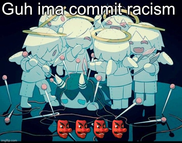 Avogado6 depression | Guh ima commit racism; 👺👺👺👺 | image tagged in avogado6 depression | made w/ Imgflip meme maker