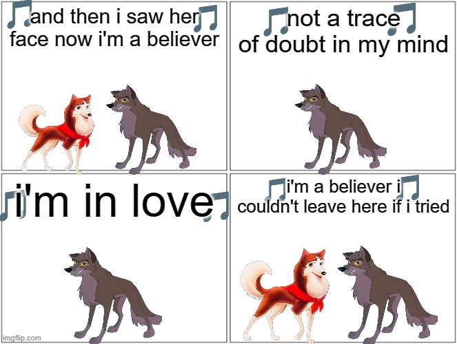 if balto can sing volume 9 | and then i saw her face now i'm a believer; not a trace of doubt in my mind; i'm a believer i couldn't leave here if i tried; i'm in love | image tagged in memes,blank comic panel 2x2,universal studios,wolves,smash mouth,shrek | made w/ Imgflip meme maker