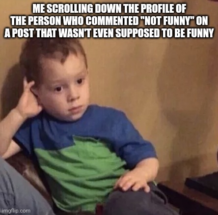 Bored kid | ME SCROLLING DOWN THE PROFILE OF THE PERSON WHO COMMENTED "NOT FUNNY" ON A POST THAT WASN'T EVEN SUPPOSED TO BE FUNNY | image tagged in bored kid | made w/ Imgflip meme maker