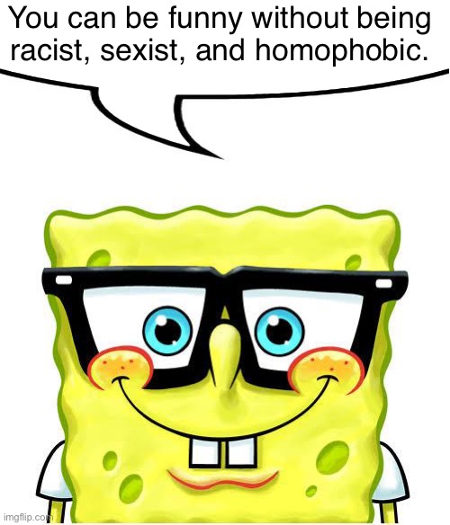 Nerd Spongebob | You can be funny without being
racist, sexist, and homophobic. | image tagged in nerd spongebob | made w/ Imgflip meme maker