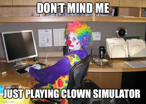 clown computer | DON’T MIND ME JUST PLAYING CLOWN SIMULATOR | image tagged in clown computer | made w/ Imgflip meme maker