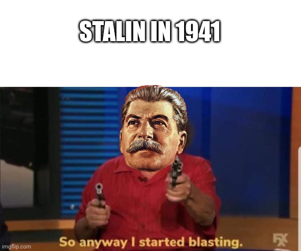 Stalin it's time to shoot! | STALIN IN 1941 | image tagged in blank white template,stalin,soviet union,germany,russia | made w/ Imgflip meme maker