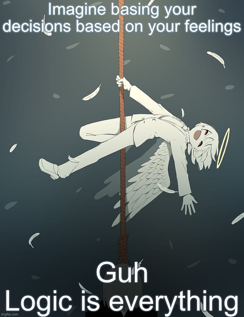Guh ☠️ | Imagine basing your decisions based on your feelings; Guh
Logic is everything | image tagged in avogado6 depression | made w/ Imgflip meme maker