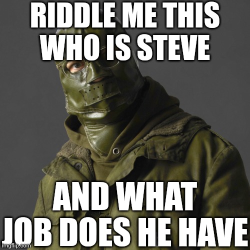 . | RIDDLE ME THIS
WHO IS STEVE; AND WHAT JOB DOES HE HAVE | image tagged in riddler | made w/ Imgflip meme maker