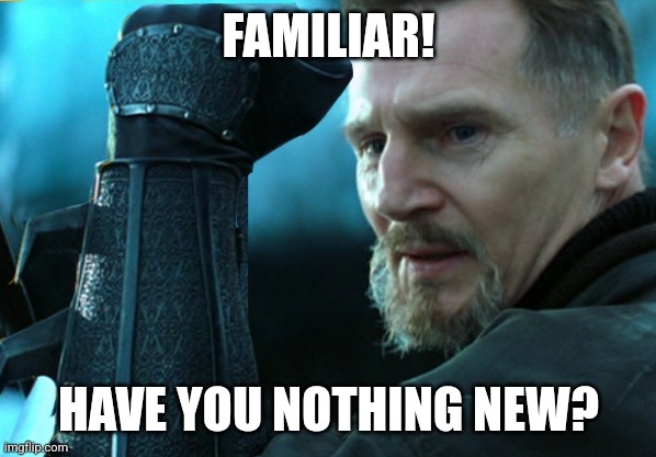Familiar! Have you nothing new? | FAMILIAR! HAVE YOU NOTHING NEW? | image tagged in liam neeson in batman begins | made w/ Imgflip meme maker