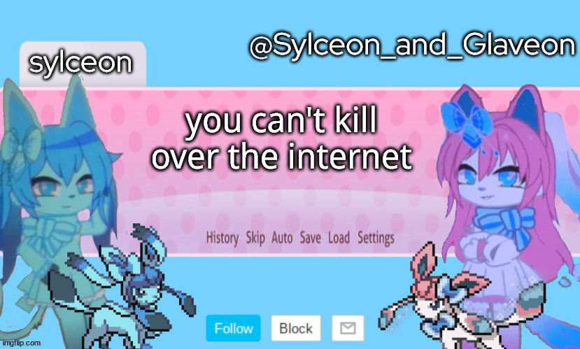 Sylceon_and_Glaveon 2.0 | you can't kill over the internet | image tagged in sylceon_and_glaveon 2 0 | made w/ Imgflip meme maker