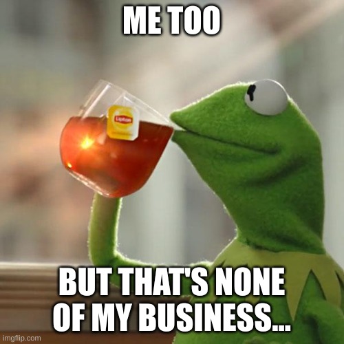 But That's None Of My Business Meme | ME TOO BUT THAT'S NONE OF MY BUSINESS... | image tagged in memes,but that's none of my business,kermit the frog | made w/ Imgflip meme maker