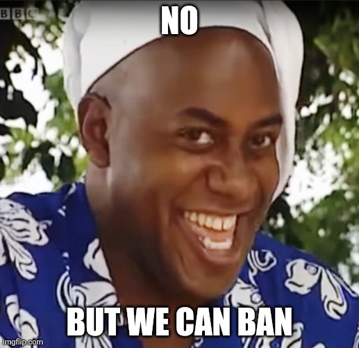 Hehe Boi | NO BUT WE CAN BAN | image tagged in hehe boi | made w/ Imgflip meme maker
