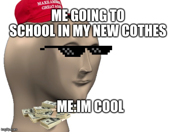 ME GOING TO SCHOOL IN MY NEW COTHES; ME:IM COOL | made w/ Imgflip meme maker
