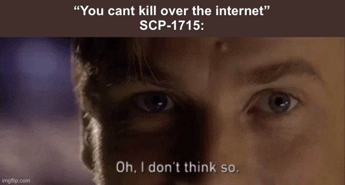 oh i dont think so | “You cant kill over the internet”
SCP-1715: | image tagged in oh i dont think so | made w/ Imgflip meme maker