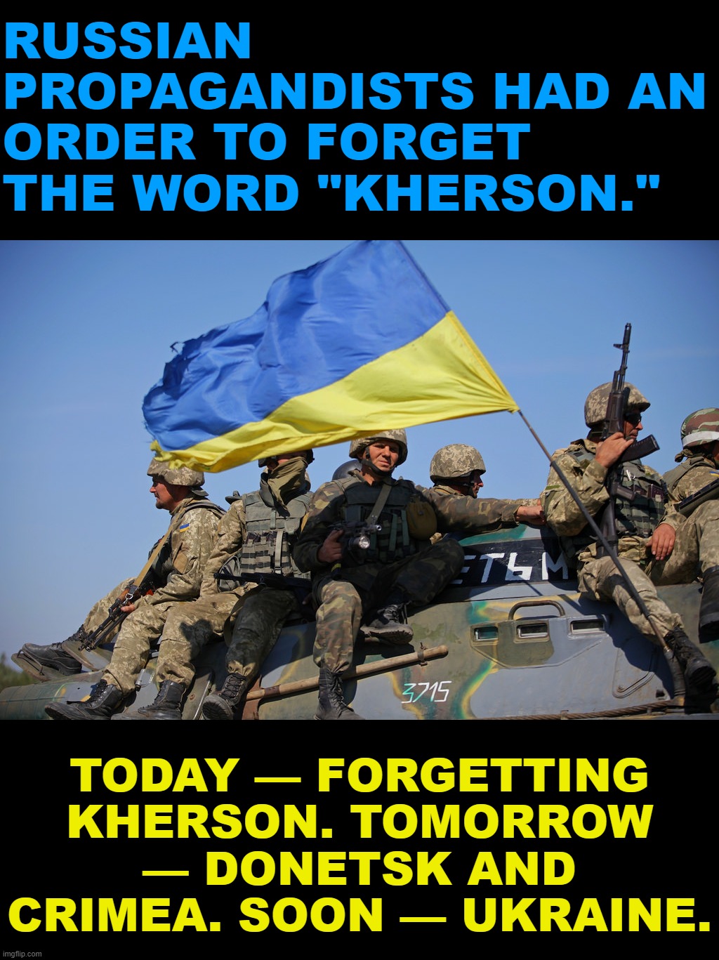 Kherson was terribly important to Russia. Until, one day, it wasn't. | RUSSIAN PROPAGANDISTS HAD AN ORDER TO FORGET THE WORD "KHERSON."; TODAY — FORGETTING KHERSON. TOMORROW — DONETSK AND CRIMEA. SOON — UKRAINE. | image tagged in ukrainian soldiers | made w/ Imgflip meme maker