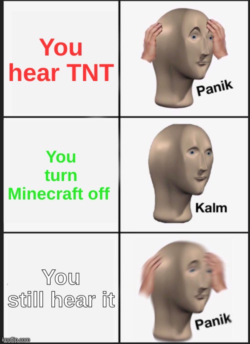 Panik Kalm Panik | You hear TNT; You turn Minecraft off; You still hear it | image tagged in memes,panik kalm panik | made w/ Imgflip meme maker