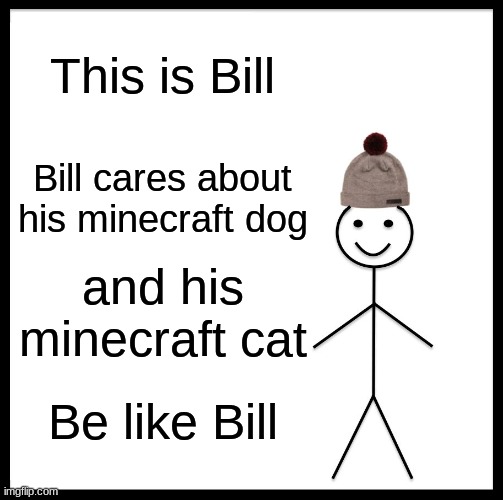 Be like bill | This is Bill; Bill cares about his minecraft dog; and his minecraft cat; Be like Bill | image tagged in memes,be like bill | made w/ Imgflip meme maker
