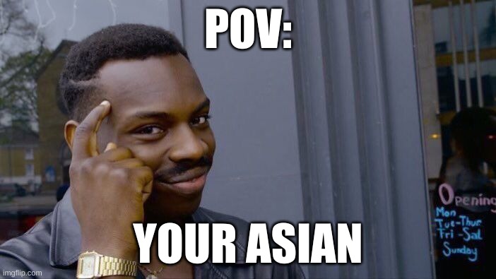 no caption | POV:; YOUR ASIAN | image tagged in memes,roll safe think about it | made w/ Imgflip meme maker