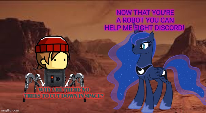 Robot WOODZMYN | NOW THAT YOU'RE A ROBOT YOU CAN HELP ME FIGHT DISCORD! WHY ARE THERE NO TREES TO CUT DOWN IN SPACE? | image tagged in robot,woodzmyn,mlp meme,princess luna | made w/ Imgflip meme maker