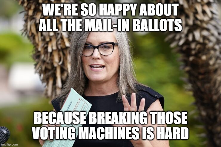Katie Hobbs | WE'RE SO HAPPY ABOUT ALL THE MAIL-IN BALLOTS BECAUSE BREAKING THOSE VOTING MACHINES IS HARD | image tagged in katie hobbs | made w/ Imgflip meme maker