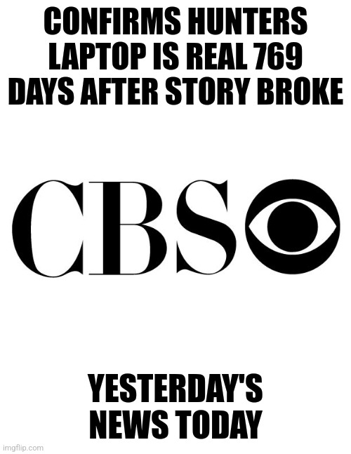 cbs | CONFIRMS HUNTERS LAPTOP IS REAL 769 DAYS AFTER STORY BROKE; YESTERDAY'S NEWS TODAY | image tagged in cbs | made w/ Imgflip meme maker