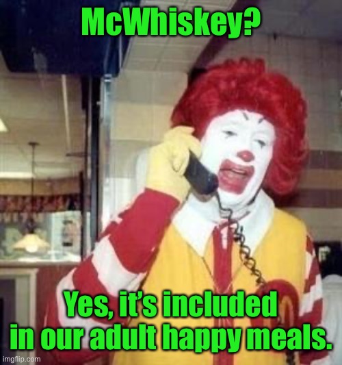 You deserve a break today! | McWhiskey? Yes, it’s included in our adult happy meals. | image tagged in ronald mcdonald temp,mcwhiskey,happy meal | made w/ Imgflip meme maker