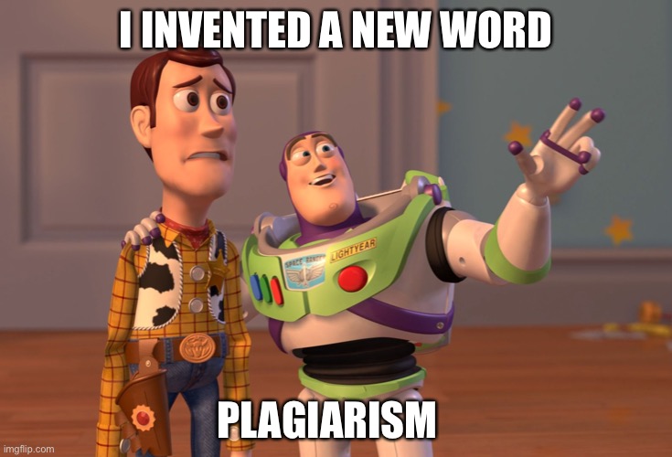 X, X Everywhere | I INVENTED A NEW WORD; PLAGIARISM | image tagged in memes,x x everywhere | made w/ Imgflip meme maker