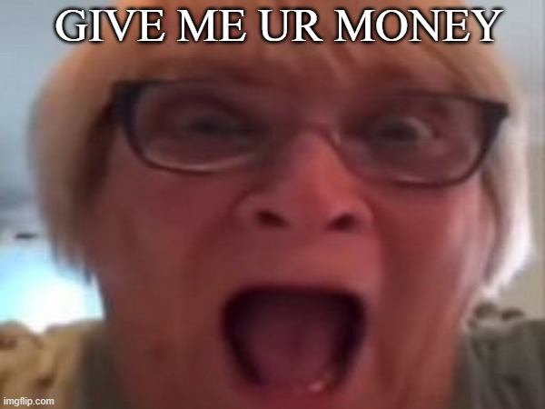 GIVE ME UR MONEY | image tagged in memes,grandma,money,toxic | made w/ Imgflip meme maker