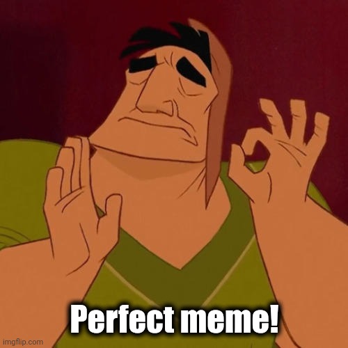 When X just right | Perfect meme! | image tagged in when x just right | made w/ Imgflip meme maker
