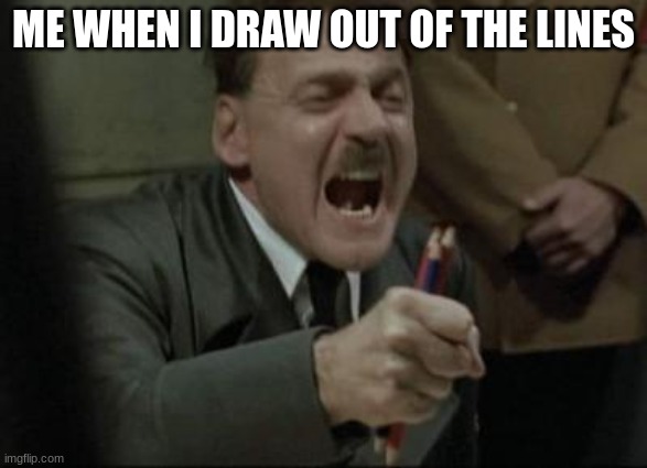 efgyewuyguygusigf | ME WHEN I DRAW OUT OF THE LINES | image tagged in angry hitler untergang pencils | made w/ Imgflip meme maker