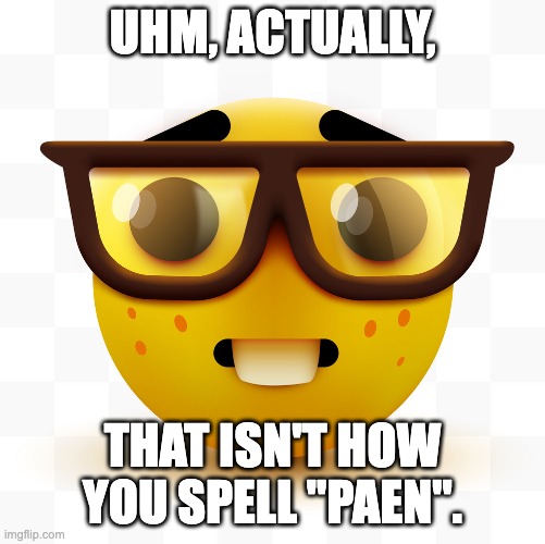 Nerd emoji | UHM, ACTUALLY, THAT ISN'T HOW YOU SPELL "PAEN". | image tagged in nerd emoji | made w/ Imgflip meme maker