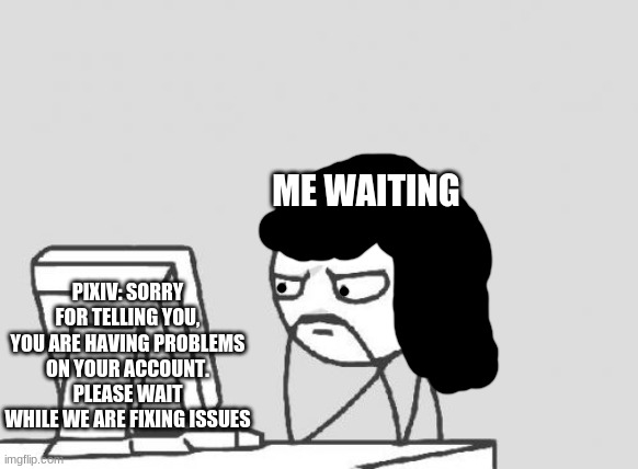 my pixiv is broken | ME WAITING; PIXIV: SORRY FOR TELLING YOU, YOU ARE HAVING PROBLEMS ON YOUR ACCOUNT. PLEASE WAIT WHILE WE ARE FIXING ISSUES | image tagged in memes,computer guy,reniita,pixiv,error | made w/ Imgflip meme maker