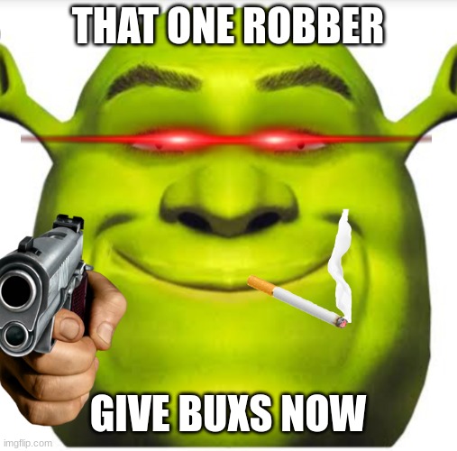 Sherk | THAT ONE ROBBER; GIVE BUXS NOW | image tagged in sherk | made w/ Imgflip meme maker