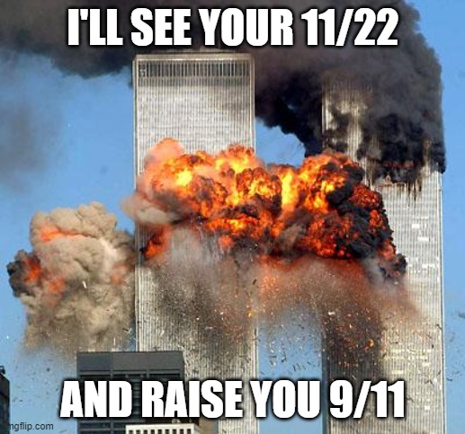 9/11 | I'LL SEE YOUR 11/22 AND RAISE YOU 9/11 | image tagged in 9/11 | made w/ Imgflip meme maker