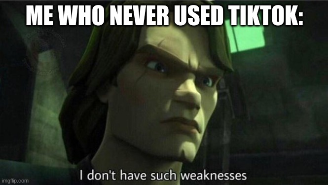 I don't have such weakness | ME WHO NEVER USED TIKTOK: | image tagged in i don't have such weakness | made w/ Imgflip meme maker