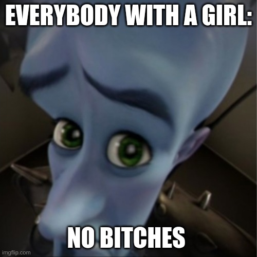 Megamind peeking | EVERYBODY WITH A GIRL:; NO BITCHES | image tagged in megamind peeking | made w/ Imgflip meme maker