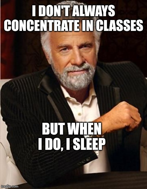 I sleep in classes | I DON'T ALWAYS CONCENTRATE IN CLASSES; BUT WHEN I DO, I SLEEP | image tagged in i don't always | made w/ Imgflip meme maker