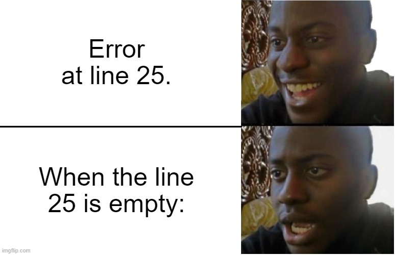 #Programing meme | Error at line 25. When the line 25 is empty: | image tagged in disappointed black guy,progress,programming | made w/ Imgflip meme maker