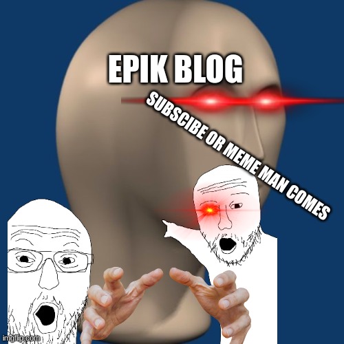 EPIK BLOG; SUBSCIBE OR MEME MAN COMES | made w/ Imgflip meme maker