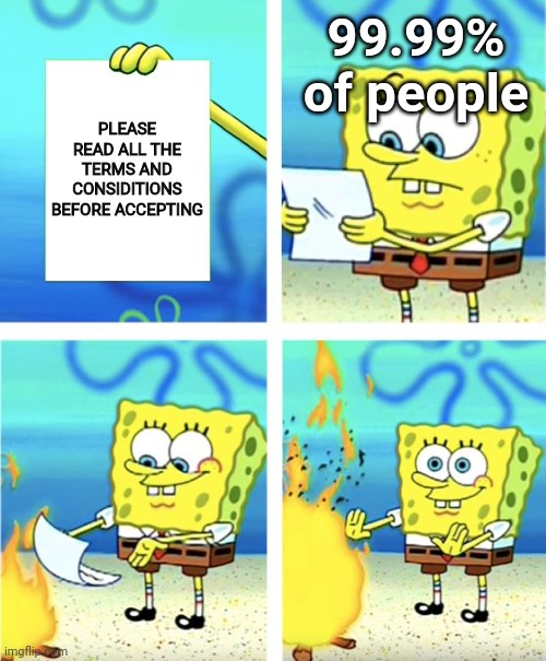 Don't let the creator sees this lol | 99.99% of people; PLEASE READ ALL THE TERMS AND CONSIDITIONS BEFORE ACCEPTING | image tagged in spongebob burning paper,memes,funny memes,relatable,relatable memes,terms and conditions | made w/ Imgflip meme maker