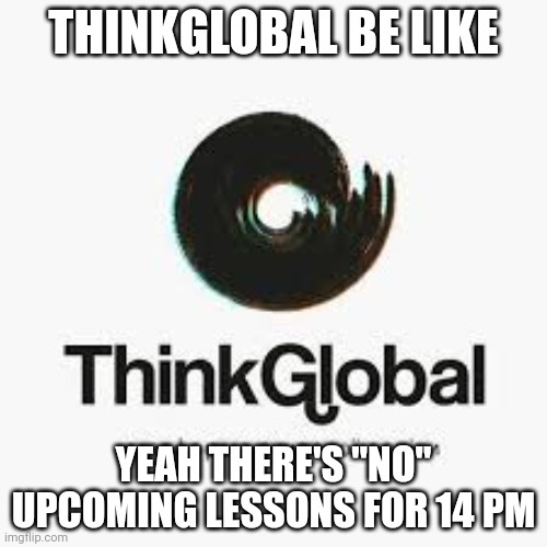 I had today writing in 14 pm (More info in comments) | THINKGLOBAL BE LIKE; YEAH THERE'S "NO" UPCOMING LESSONS FOR 14 PM | made w/ Imgflip meme maker